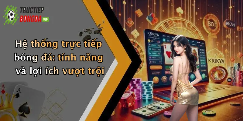 Hệ thống trực tiếp bóng đá: tính năng và lợi ích vượt trội