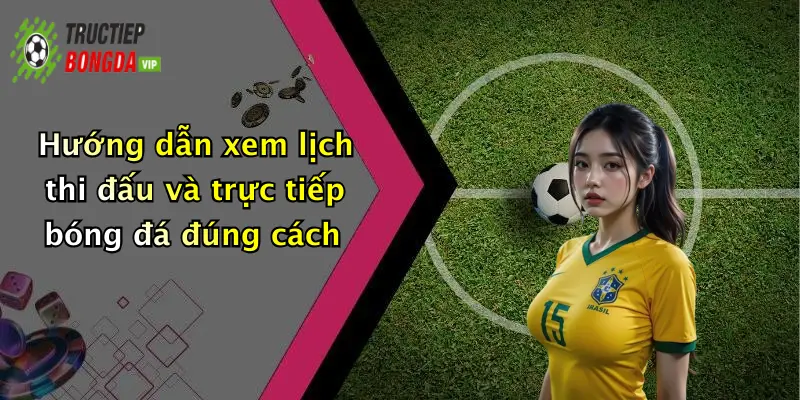 Hướng dẫn xem lịch thi đấu và trực tiếp bóng đá đúng cách