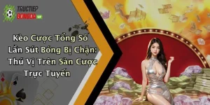 Kèo Cược Tổng Số Lần Sút Bóng Bị Chặn: Thú Vị Trên Sàn Cược Trực Tuyến