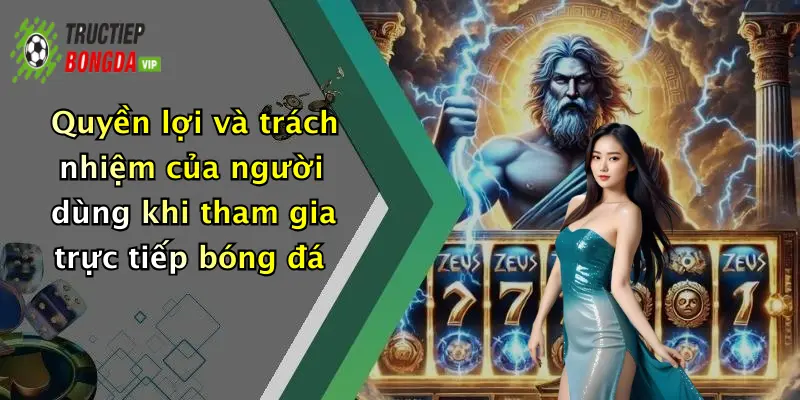 Quyền lợi và trách nhiệm của người dùng khi tham gia trực tiếp bóng đá