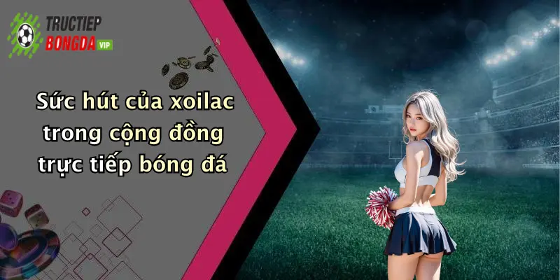 Sức hút của xoilac trong cộng đồng trực tiếp bóng đá
