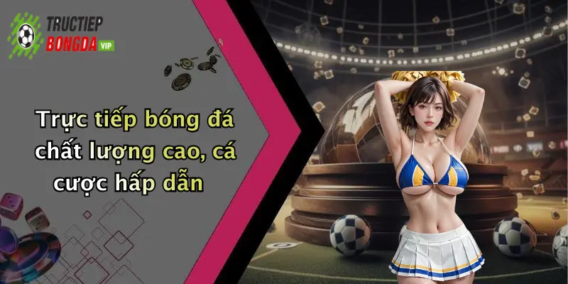 Trực tiếp bóng đá chất lượng cao, cá cược hấp dẫn