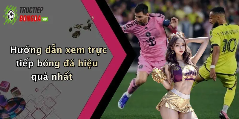 Hướng dẫn xem trực tiếp bóng đá hiệu quả nhất